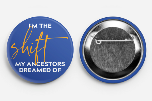 I'm The SHIFT My Ancestors Dreamed Of  - Large Button